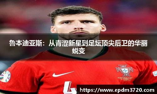 鲁本迪亚斯：从青涩新星到足坛顶尖后卫的华丽蜕变