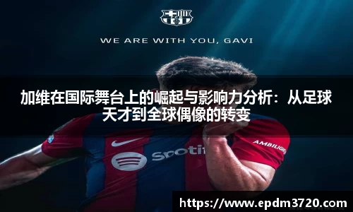 加维在国际舞台上的崛起与影响力分析：从足球天才到全球偶像的转变
